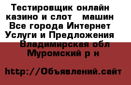 Тестировщик онлайн – казино и слот - машин - Все города Интернет » Услуги и Предложения   . Владимирская обл.,Муромский р-н